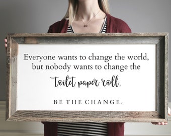 Everyone Wants to Change the World Change the Toilet Paper BE THE Change Funny Bathroom Sign Farmhouse Bathroom Bathroom Wall Decor
