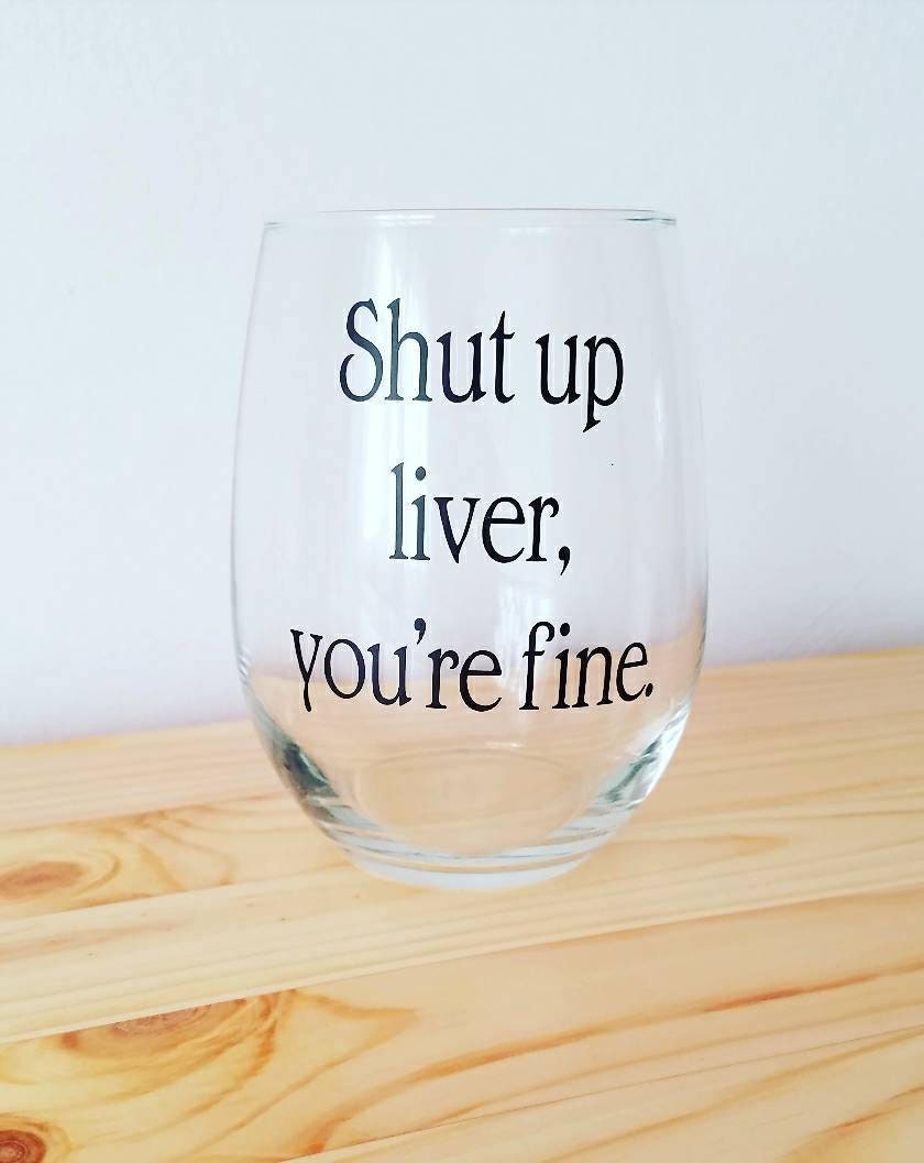 Shut Up Liver You Re Fine Wine Glass Funny Gift Etsy Shut Up Liver You Re Fine Wine Glass Funny Gift Etsy