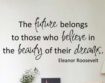 The future belongs to those who believe in the Beauty of their Dreams Eleanor Roosevelt Quote Wall Decal Wall Words Tattoo Vinyl Decal- 141