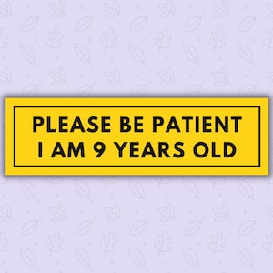Please Be Patient, I&#39;m 9 Years Old | Bumper Sticker | Gen Z Humor | Funny Sticker | Car Decal