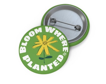 BLOOM WHERE PLANTED - 1.25 Inch Pinback Button - Gardening Gift