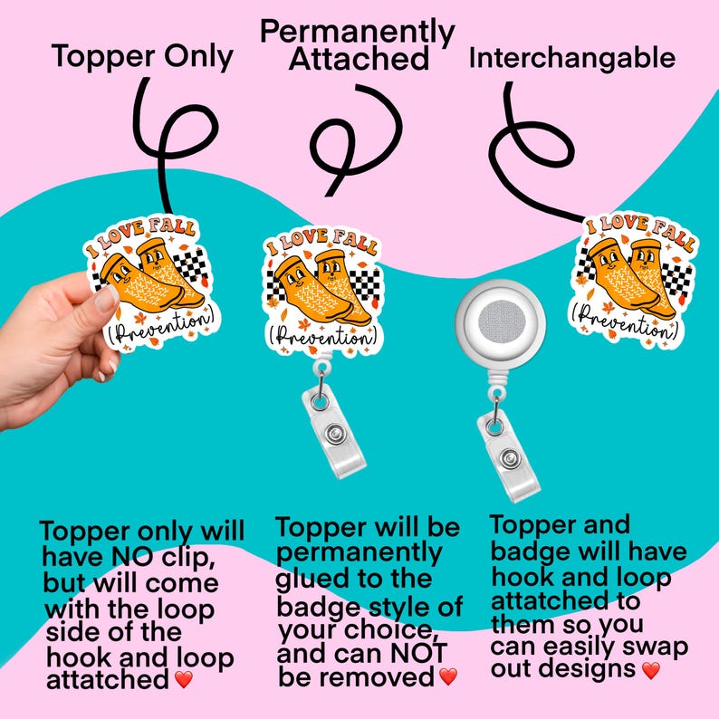 May include: Three different ways to attach a badge featuring a cartoon illustration of two orange boots with the text "I Love Fall (Prevention)". The first option is a topper that has a loop attached. The second option is a topper that is permanently attached to the badge. The third option is a badge with a hook and loop attachment.