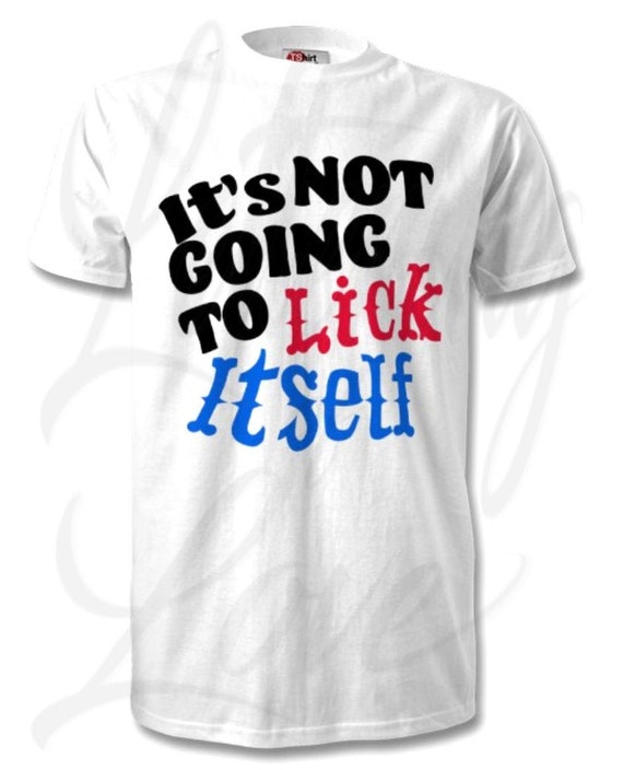 It's Not Going To Lick Itself T-Shirt It's Not Going To Lick Itself T-Shirt