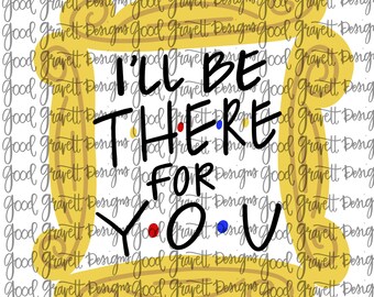 I'll Be There For You PNG for Sublimation or Print