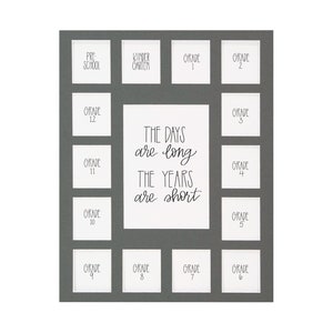 May include: A gray picture frame with 15 openings for photos. The openings are labeled with the grades from Pre-School to Grade 12. The frame has the text "The days are long, the years are short" in the center.