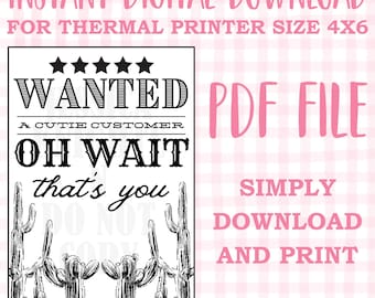 May include: Black and white printable sign with the text "WANTED A CUTIE CUSTOMER OH WAIT that's you" with a cactus illustration. The sign is for a 4x6 thermal printer and is a PDF file.