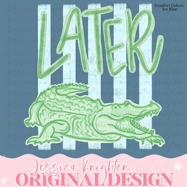 May include: A digital design featuring the word "LATER" in green script above a green alligator illustration. The background has vertical blue and white stripes. The text "Comfort Colors: Ice Blue" is in the upper right corner. The bottom text reads "Jessica Knighten ORIGINAL DESIGN".