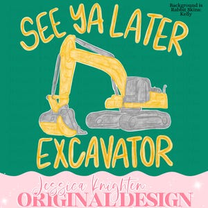 Puede incluir: Ilustración digital de una excavadora amarilla con el texto "SEE YA LATER EXCAVATOR" en amarillo. El fondo es verde azulado y el diseño incluye el texto "Jessica Knighten ORIGINAL DESIGN" en rosa.