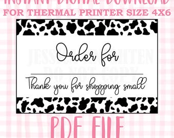 May include: Printable order form with a cow print border. The text says "Order for" and "Thank you for shopping small". The text "PDF FILE" is in pink. The text "INSTANT DIGITAL DOWNLOAD FOR THERMAL PRINTER SIZE 4X6" is at the top of the image. The text "SIMPLY DOWNLOAD AND PRINT" is at the bottom of the image.