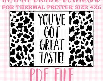 May include: A digital download for a thermal printer, featuring a black and white cow print background with the text "You've Got Great Taste!" in black. The image is for a 4x6 inch print.