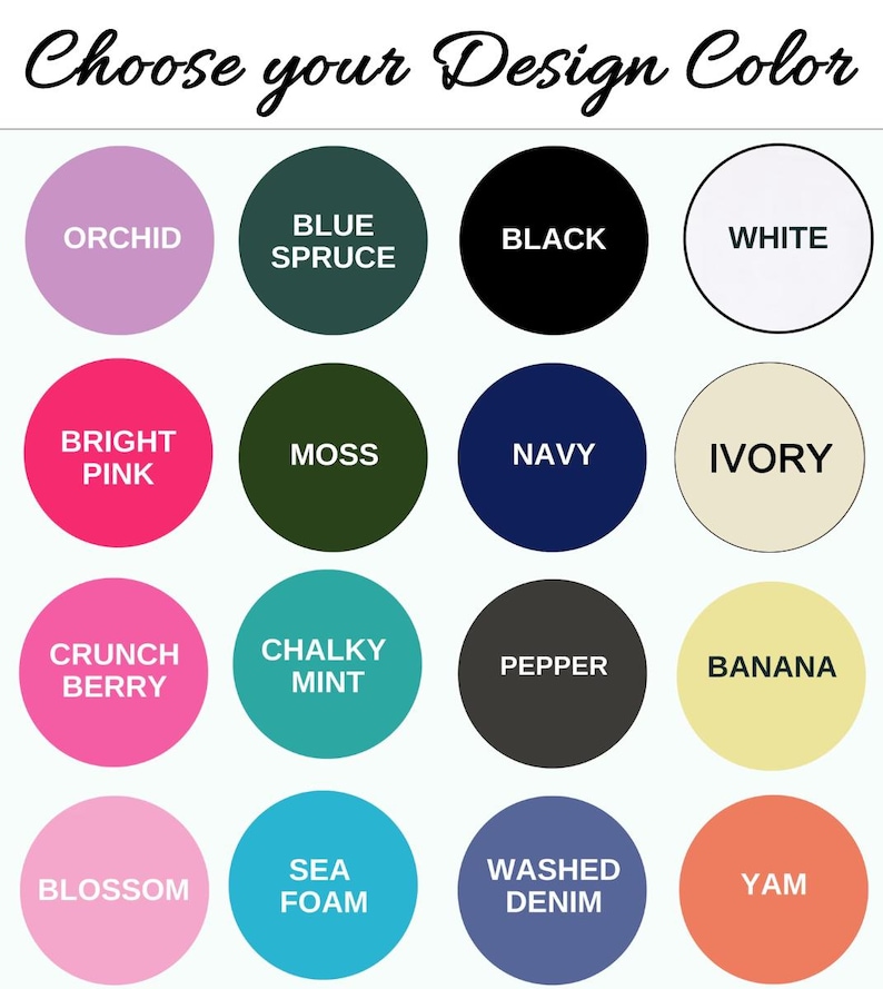 May include: A color chart with the text "Choose your Design Color" above a grid of sixteen color swatches. Colors include orchid, blue spruce, black, white, bright pink, moss, navy, ivory, crunch berry, chalky mint, pepper, banana, blossom, sea foam, washed denim, and yam.