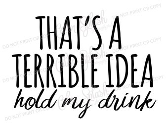 thats a terrible idea, hold my drink svg, png, dxf, eps, cricut file, silhouette cameo cut file, sublimation, screenprint