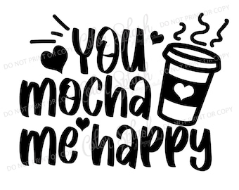 you mocha me happy, coffee, mocha, latte, valentine, svg, png, dxf, eps, cricut file, silhouette cameo cut file, sublimation, screenprint