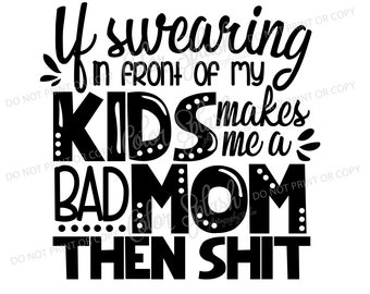 if swearing makes me a bad mom, mom svg, dxf, png, eps cutting file, silhouette cameo, cuttable, clipart