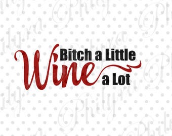 Bitch a Little Wine a Lot , Digital File , SVG, PDF, Instant Download