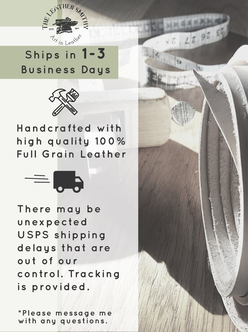 May include: A white graphic with black text that reads "The Leather Smith" with a logo of a blacksmith's anvil and hammer. The text "Ships in 1-3 Business Days" is below the logo. Below that is a graphic of a hammer and paintbrush crossed. The text "Handcrafted with high quality 100% Full Grain Leather" is below the graphic. Below that is a graphic of a delivery truck with a speed line above it. The text "There may be unexpected USPS shipping delays that are out of our control. Tracking is provided." is below the graphic. The text "*Please message me with any questions." is at the bottom of the graphic.