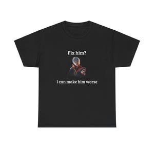 May include: Black t-shirt with the text "Fix him?" above an image of a character and the text "I can make him worse" below. The shirt is a crew neck style.