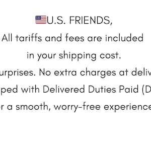 May include: Text on a white background reads "U.S. FRIENDS, All tariffs and fees are included in your shipping cost. No surprises. No extra charges at delivery. Shipped with Delivered Duties Paid (DDP) for a smooth, worry-free experience."