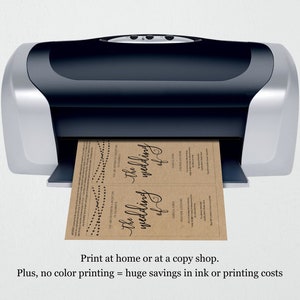 May include: A black and silver printer with a sheet of brown paper with the text "The wedding of" printed on it. The text is in a black cursive font. The printer is printing the paper. The text "Print at home or at a copy shop. Plus, no color printing = huge savings in ink or printing costs" is below the image.