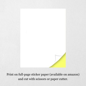 May include: A white sheet of sticker paper with a corner peeled back to reveal the yellow adhesive backing. Print on full-page sticker paper (available on amazon) and cut with scissors or paper cutter.