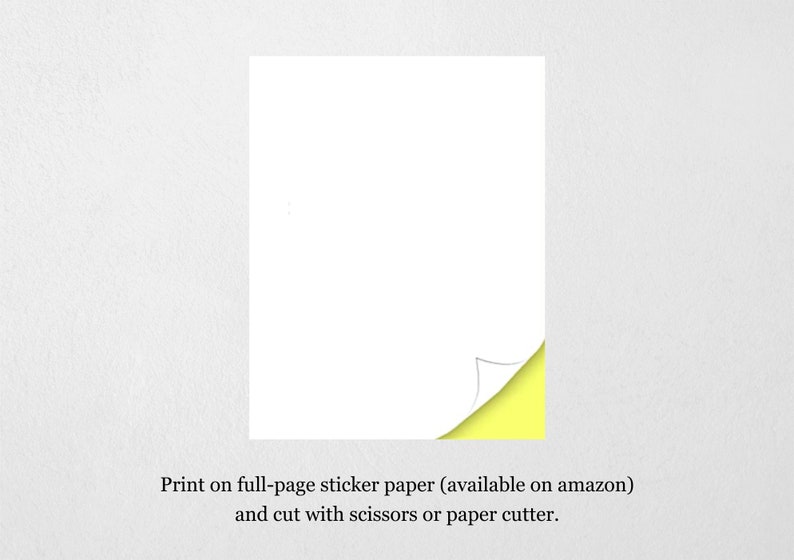 May include: A white sheet of sticker paper with a corner peeled back to reveal the yellow adhesive backing. Print on full-page sticker paper (available on amazon) and cut with scissors or paper cutter.