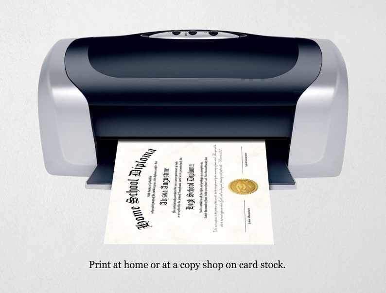 May include: A black and silver printer with a white sheet of paper coming out of the paper tray. The paper has a black and white text that reads "Home School Diploma" and "Alyssa Augustine" and "High School Diploma". The text "Print at home or at a copy shop on card stock." is below the printer.