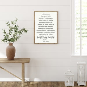 May include: A framed print with a white background and black text. The text reads: "Life is amazing. And then it's awful. And then it's amazing again. And in between the amazing and awful it's ordinary and mundane and routine. Breathe in the amazing, hold on through the awful, and relax and exhale during the ordinary. That's just living, heartbreaking, soul-healing, amazing, awful, ordinary life. And it's breathtakingly beautiful -L.R. Knost"