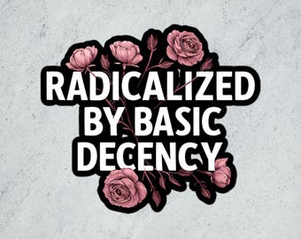 Radicalized by Basic Decency Floral Sticker – Feminist Vinyl Decal