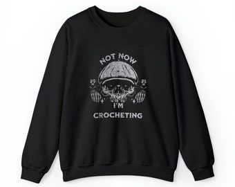 Not Now I am Crocheting, Sweatshirt, Crocheter gift,