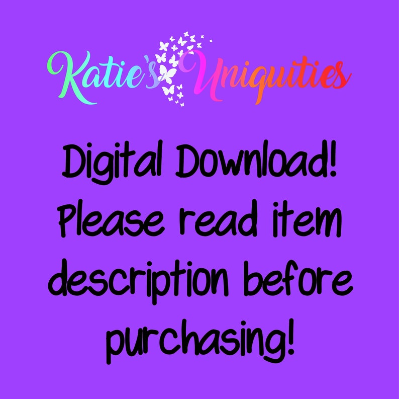 May include: Purple background with the text "Katie's Uniquities" in rainbow colors with butterflies. The text "Digital Download! Please read item description before purchasing!" is in black.