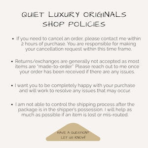May include: A beige informational graphic titled QUIET LUXURY ORIGINALS SHOP POLICIES. It lists four bullet points regarding order cancellations within 2 hours, return policies for made-to-order items, customer satisfaction, and shipping issues. A tan triangle at the bottom reads HAVE A QUESTION? LET US KNOW!