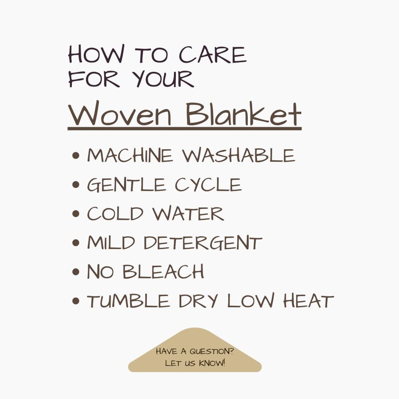 May include: A cream-colored graphic with the text "HOW TO CARE FOR YOUR Woven Blanket." Instructions include machine wash, gentle cycle, cold water, mild detergent, no bleach, and tumble dry low heat. A small tan-colored banner at the bottom says "HAVE A QUESTION? LET US KNOW!"