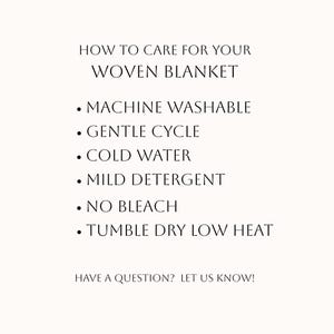 Puede incluir: Una tarjeta informativa blanca con texto negro titulada HOW TO CARE FOR YOUR WOVEN BLANKET. Enumera las instrucciones: MACHINE WASHABLE, GENTLE CYCLE, COLD WATER, MILD DETERGENT, NO BLEACH, TUMBLE DRY LOW HEAT, y HAVE A QUESTION? LET US KNOW!