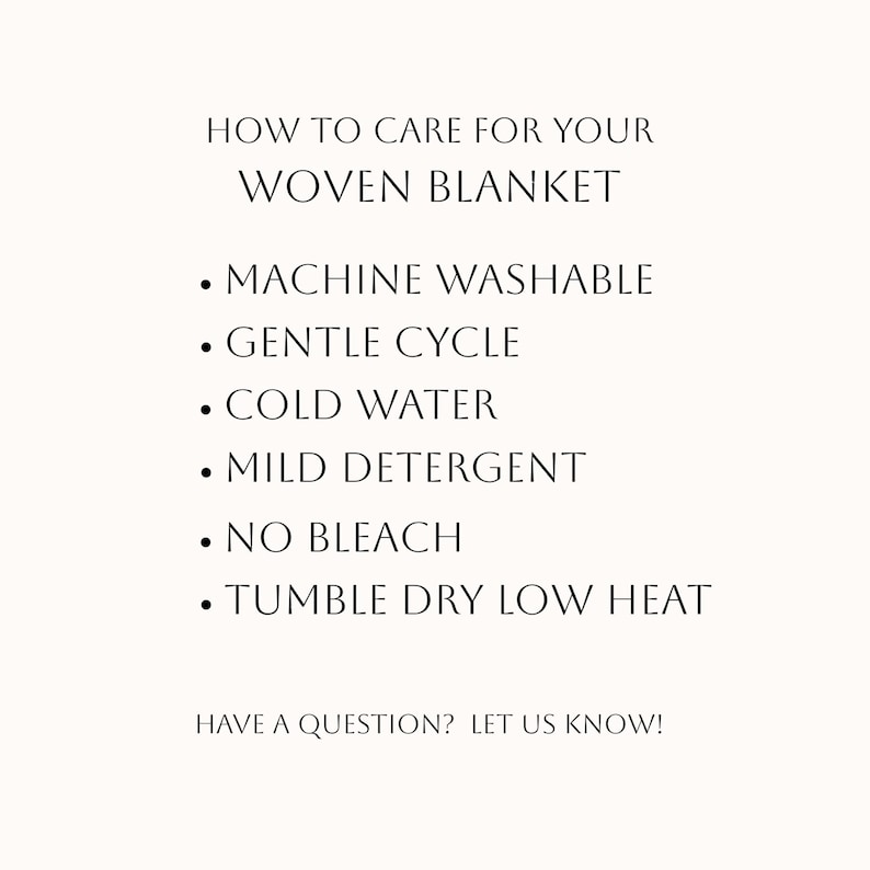 Puede incluir: Una tarjeta informativa blanca con texto negro titulada HOW TO CARE FOR YOUR WOVEN BLANKET. Enumera las instrucciones: MACHINE WASHABLE, GENTLE CYCLE, COLD WATER, MILD DETERGENT, NO BLEACH, TUMBLE DRY LOW HEAT, y HAVE A QUESTION? LET US KNOW!