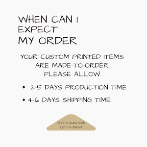 May include: Text on a white background reads "WHEN CAN I EXPECT MY ORDER". It also states that custom printed items are made-to-order and to allow 2-5 days for production and 4-6 days for shipping. A small tan triangle at the bottom says "HAVE A QUESTION? LET US KNOW!"
