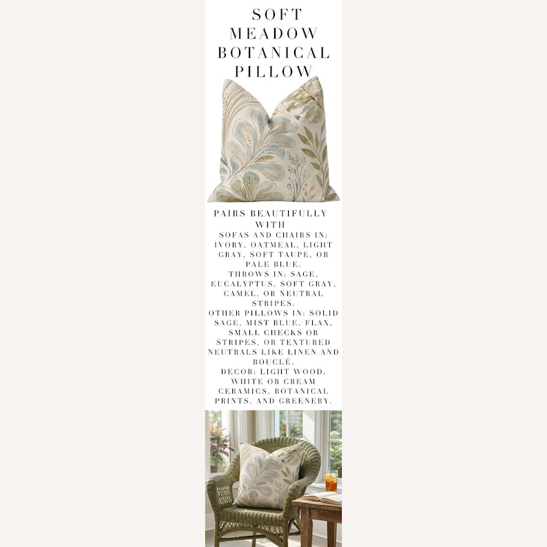May include: A square throw pillow featuring a botanical pattern with muted blue, sage green, and brown leaf motifs on an off-white background. The text on the image reads: SOFT MEADOW BOTANICAL PILLOW, PAIRS BEAUTIFULLY WITH SOFAS AND CHAIRS IN: IVORY, OATMEAL, LIGHT GRAY, SOFT TAUPE, OR PALE BLUE. THROWS IN: SAGE, EUCALYPTUS, SOFT GRAY, CAMEL, OR NEUTRAL STRIPES. OTHER PILLOWS IN: SOLID SAGE, MIST BLUE, FLAX, SMALL CHECKS OR STRIPES, OR TEXTURED NEUTRALS LIKE LINEN AND BOUCLE. DECOR: LIGHT WOOD, WHITE OR CREAM CERAMICS, BOTANICAL PRINTS, AND GREENERY.