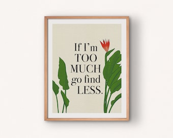 If I'm Too Much Go Find Less Art Print - Empowering Motivational Wall Art - Feminist Print - 5x7, 8x10 or 11x14