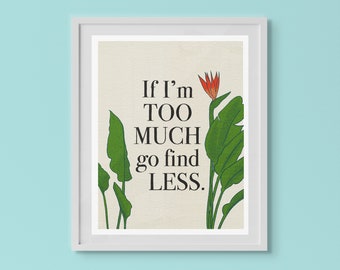 If I'm Too Much Go Find Less - Motivational Art Print - Feminist Empowerment Quote Wall Art - 5x7 • 8x10 • 11x14 - Elyse Myers