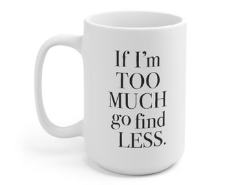 If I'm Too Much Go Find Less • White 15oz Ceramic Coffee Mug • Feminist Coffee Mug • Elyse Myers Quote