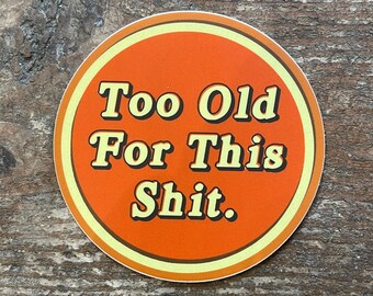 Too Old For This Shit. Vinyl Sticker