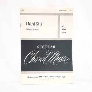 May include: A black and white sheet music cover for a choral piece titled "I Must Sing" by Francis H. McKay. The cover features the text "SECULAR Choral Music" and the publisher's name, "Summy-Birchard Company, Evanston, Illinois."