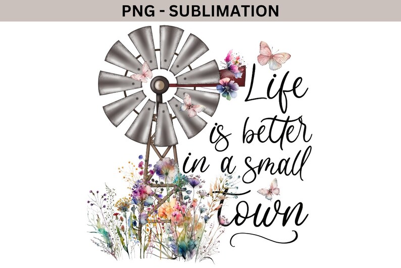May include: A watercolor illustration of a windmill with flowers and butterflies. The text "Life is better in a small town" is written in a cursive font.