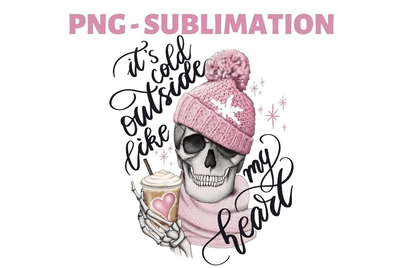 May include: A digital illustration of a skull wearing a pink knit hat with a snowflake design and a pink scarf, holding a coffee cup with a heart. The image includes the text "It's cold outside like my heart" in black script, and the words "PNG - SUBLIMATION" in pink.