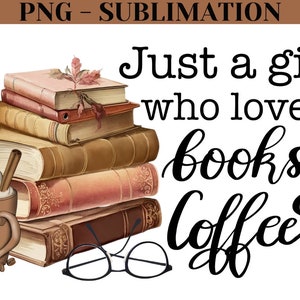 Just A Girl Who Loves Books And Coffee Png Digital Download, Coffee Sublimation, Hand-Lettered Quote for Book Lover Png, Librarian Image