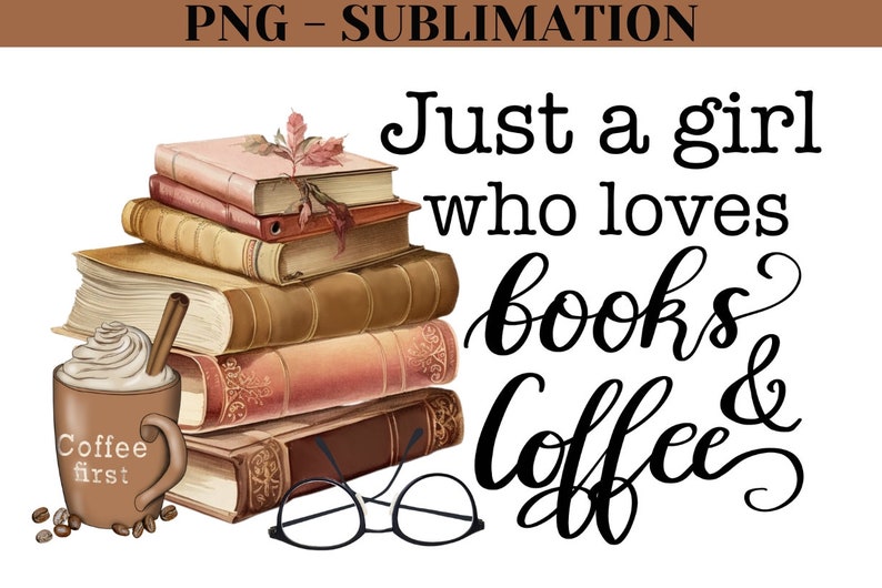 Just A Girl Who Loves Books And Coffee Png Digital Download, Coffee Sublimation, Hand-Lettered Quote for Book Lover Png, Librarian Image