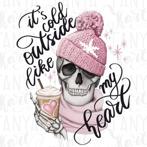 May include: Illustration of a skull wearing a pink knit hat with a snowflake design and a matching scarf. The skull holds a coffee cup with a heart design. Text reads "It's cold outside like my heart."