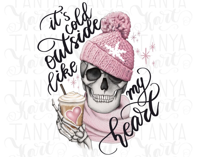 May include: Illustration of a skull wearing a pink knit hat with a snowflake design and a matching scarf. The skull holds a coffee cup with a heart design. Text reads "It's cold outside like my heart."