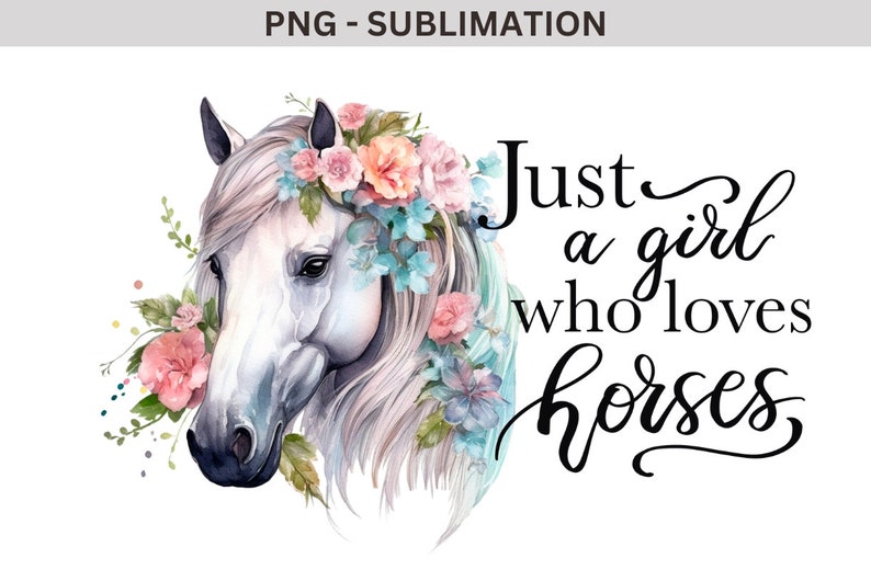 May include: A watercolor illustration of a white horse's head with a floral crown. The horse has a pink nose and blue eyes. The flowers are pink, blue, and white. The text "Just a girl who loves horses" is written in black cursive script.