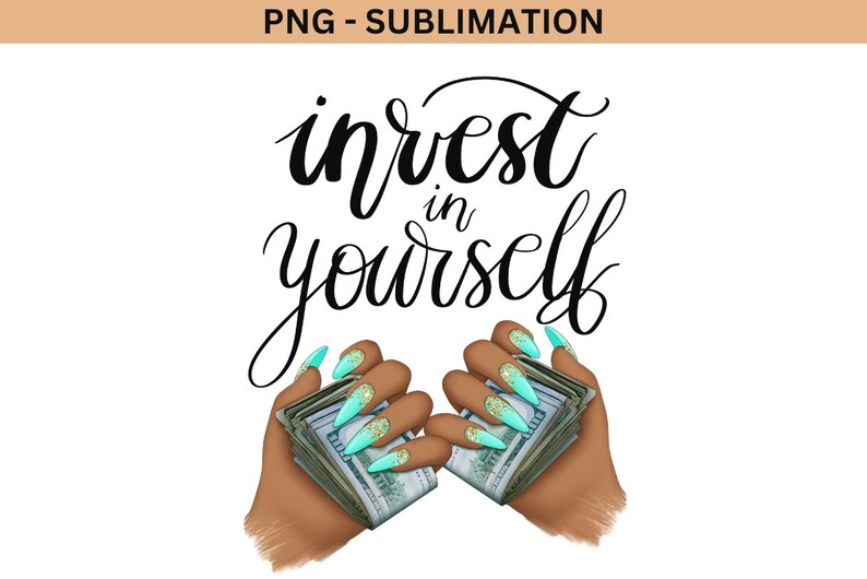 May include: A graphic design with the text "invest in yourself" in black cursive font. Two hands with long, turquoise nails are holding stacks of cash.