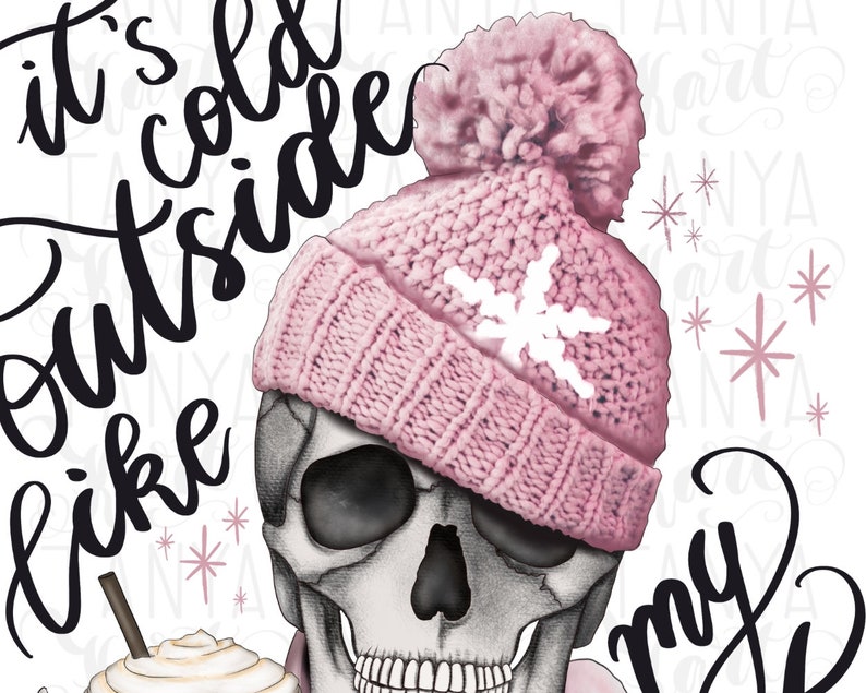 May include: Illustration of a skull wearing a pink knit hat with a white snowflake design. The text "It's cold outside like my..." is written in black script. A cup of coffee is in the lower left corner.